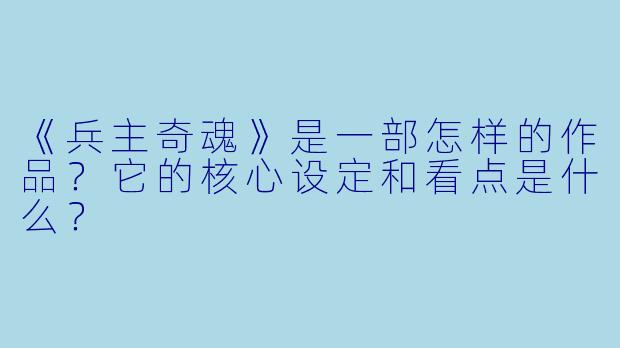 《兵主奇魂》是一部怎样的作品?它的核心设定和看点是什么?