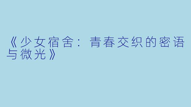 《少女宿舍:青春交织的密语与微光》