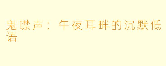 鬼噤声：午夜耳畔的沉默低语