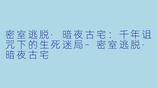 密室逃脱·暗夜古宅:千年诅咒下的生死迷局