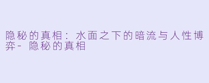隐秘的真相：水面之下的暗流与人性博弈-隐秘的真相