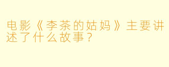 电影《李茶的姑妈》主要讲述了什么故事?