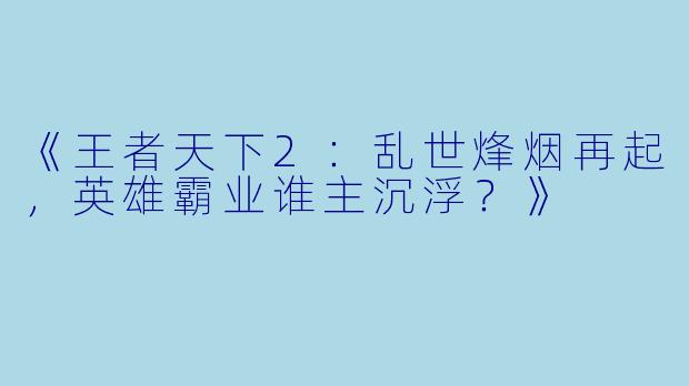 《王者天下2:乱世烽烟再起,英雄霸业谁主沉浮?》