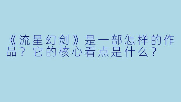 《流星幻剑》是一部怎样的作品?它的核心看点是什么?