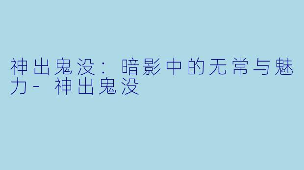 神出鬼没：暗影中的无常与魅力-神出鬼没