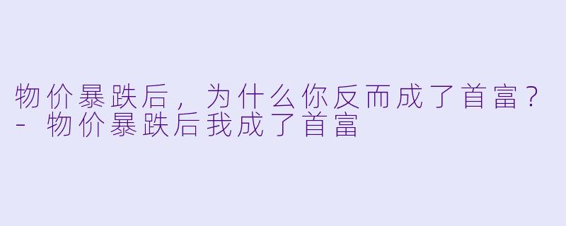 物价暴跌后,为什么你反而成了首富?