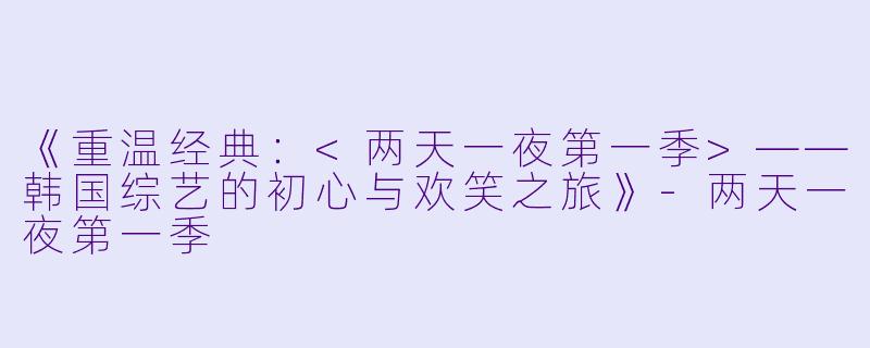 《重温经典:<两天一夜第一季>——韩国综艺的初心与欢笑之旅》