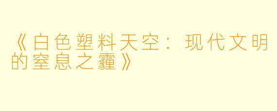 《白色塑料天空：现代文明的窒息之霾》