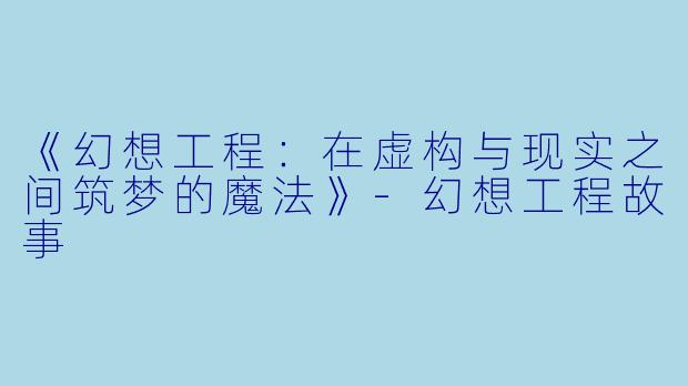 《幻想工程：在虚构与现实之间筑梦的魔法》-幻想工程故事