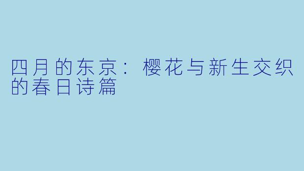 四月的东京：樱花与新生交织的春日诗篇