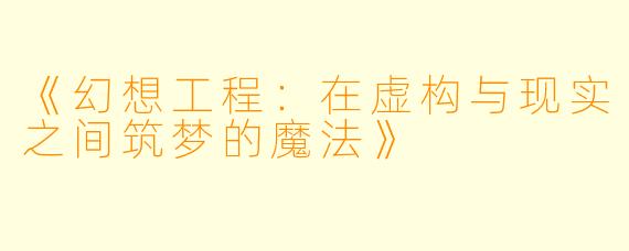 《幻想工程：在虚构与现实之间筑梦的魔法》
