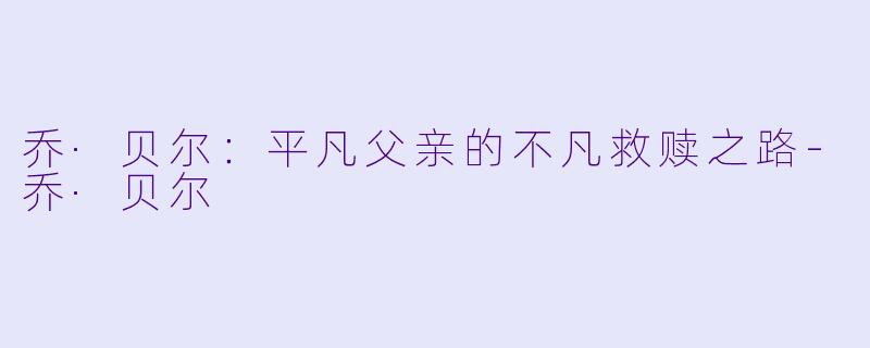 乔·贝尔：平凡父亲的不凡救赎之路-乔·贝尔