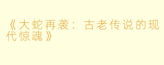 《大蛇再袭：古老传说的现代惊魂》