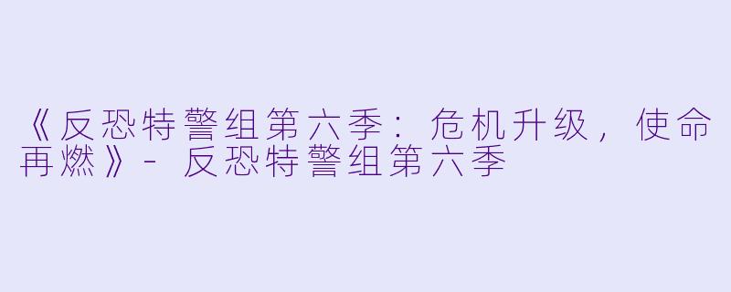《反恐特警组第六季：危机升级，使命再燃》-反恐特警组第六季