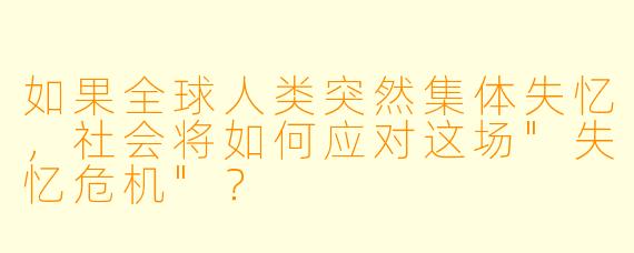 如果全球人类突然集体失忆,社会将如何应对这场"失忆危机"?