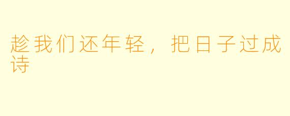 趁我们还年轻，把日子过成诗