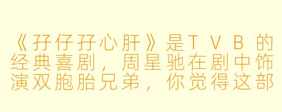 《孖仔孖心肝》是TVB的经典喜剧，周星驰在剧中饰演双胞胎兄弟，你觉得这部剧最有趣的设定是什么？