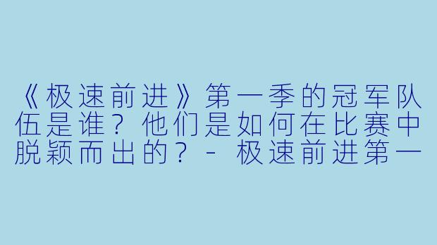 《极速前进》第一季的冠军队伍是谁?他们是如何在比赛中脱颖而出的?