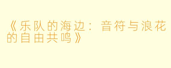 《乐队的海边：音符与浪花的自由共鸣》