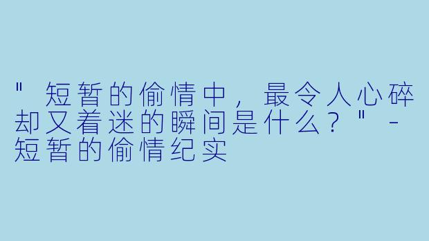 "短暂的偷情中,最令人心碎却又着迷的瞬间是什么?"