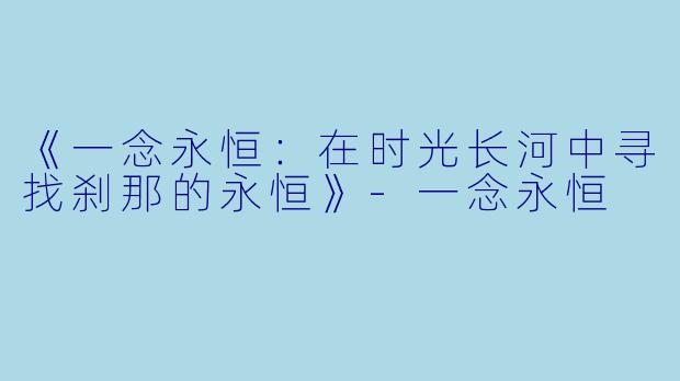 《一念永恒：在时光长河中寻找刹那的永恒》-一念永恒