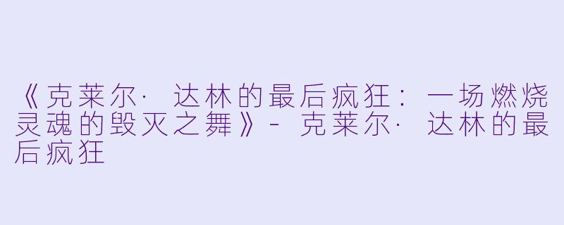 《克莱尔·达林的最后疯狂：一场燃烧灵魂的毁灭之舞》-克莱尔·达林的最后疯狂