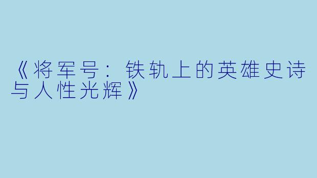 《将军号：铁轨上的英雄史诗与人性光辉》