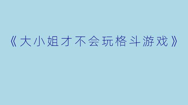 《大小姐才不会玩格斗游戏》