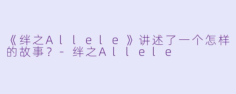 《绊之Allele》讲述了一个怎样的故事?