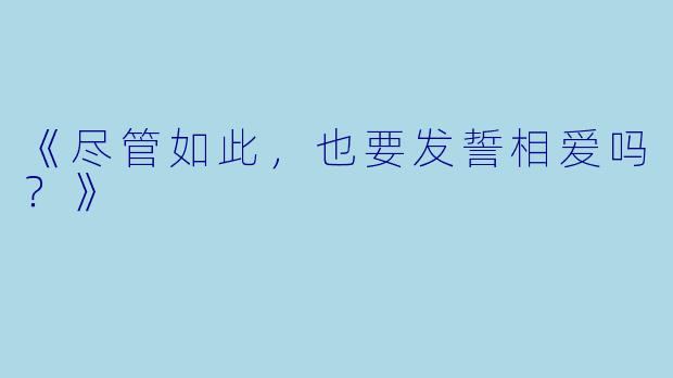《尽管如此，也要发誓相爱吗？》