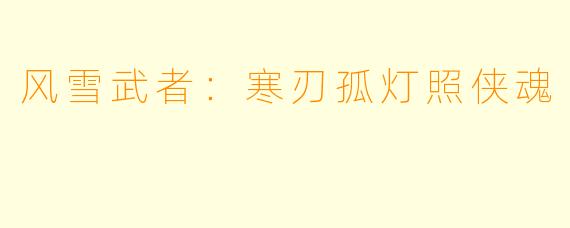 风雪武者：寒刃孤灯照侠魂