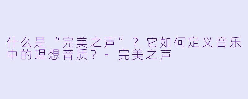 什么是“完美之声”?它如何定义音乐中的理想音质?