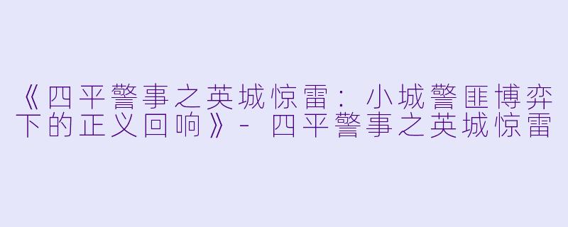 《四平警事之英城惊雷：小城警匪博弈下的正义回响》-四平警事之英城惊雷