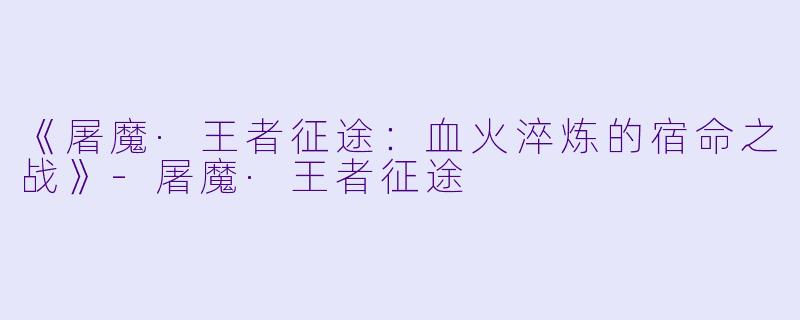 《屠魔·王者征途:血火淬炼的宿命之战》