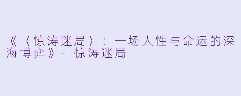 《〈惊涛迷局〉：一场人性与命运的深海博弈》-惊涛迷局
