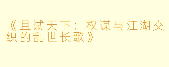 《且试天下：权谋与江湖交织的乱世长歌》