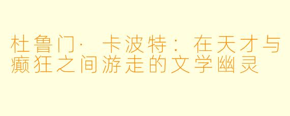 杜鲁门·卡波特：在天才与癫狂之间游走的文学幽灵