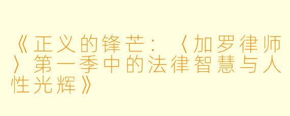 《正义的锋芒：〈加罗律师〉第一季中的法律智慧与人性光辉》