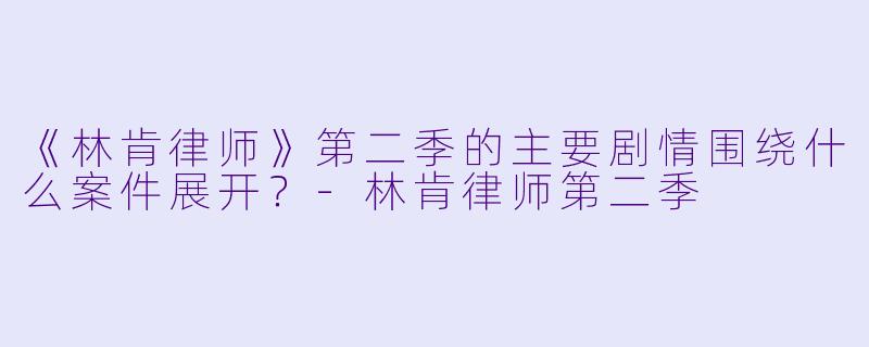 《林肯律师》第二季的主要剧情围绕什么案件展开?