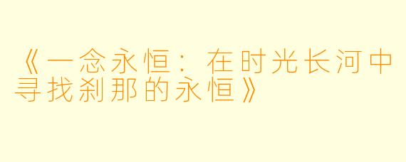 《一念永恒:在时光长河中寻找刹那的永恒》