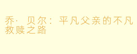 乔·贝尔：平凡父亲的不凡救赎之路