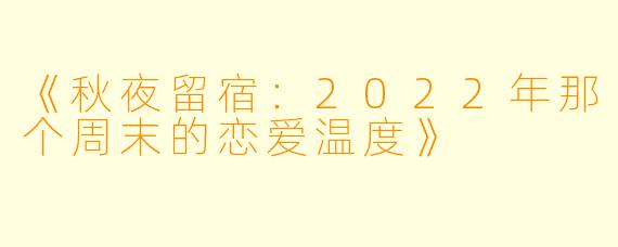《秋夜留宿：2022年那个周末的恋爱温度》