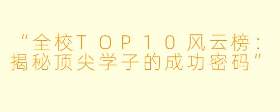 “全校TOP10风云榜：揭秘顶尖学子的成功密码”