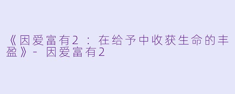《因爱富有2：在给予中收获生命的丰盈》-因爱富有2