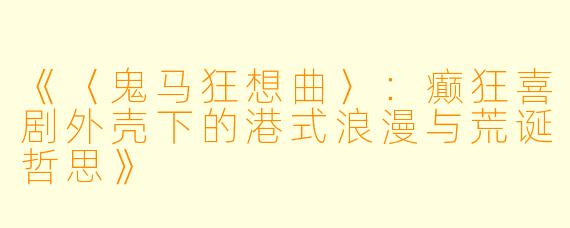 《〈鬼马狂想曲〉：癫狂喜剧外壳下的港式浪漫与荒诞哲思》