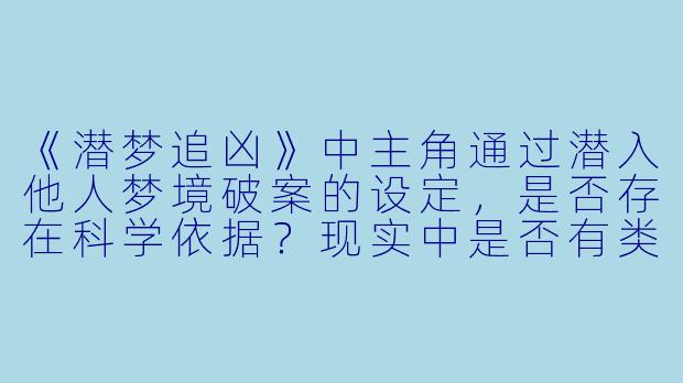 《潜梦追凶》中主角通过潜入他人梦境破案的设定，是否存在科学依据？现实中是否有类似技术？