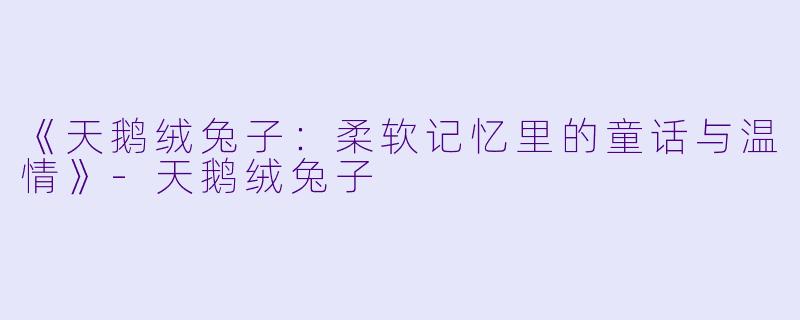 《天鹅绒兔子：柔软记忆里的童话与温情》-天鹅绒兔子