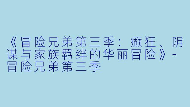 《冒险兄弟第三季：癫狂、阴谋与家族羁绊的华丽冒险》-冒险兄弟第三季