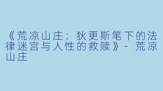 《荒凉山庄：狄更斯笔下的法律迷宫与人性的救赎》-荒凉山庄