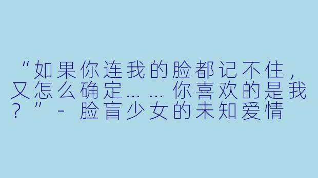 “如果你连我的脸都记不住，又怎么确定……你喜欢的是我？”